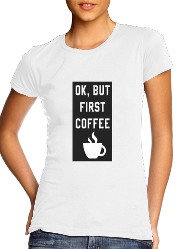  Ok But First Coffee voor Vrouwen T-shirt